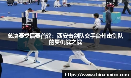 总决赛季后赛首轮：西安击剑队交手台州击剑队的复仇战之战