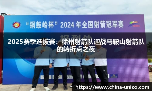 2025赛季选拔赛：徐州射箭队迎战马鞍山射箭队的转折点之夜
