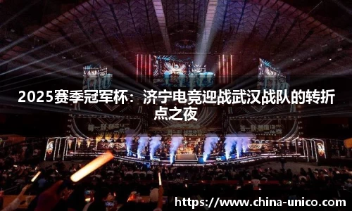 2025赛季冠军杯：济宁电竞迎战武汉战队的转折点之夜