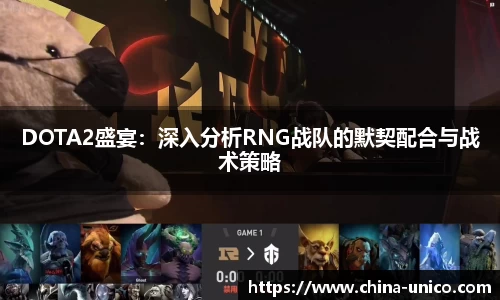 DOTA2盛宴：深入分析RNG战队的默契配合与战术策略