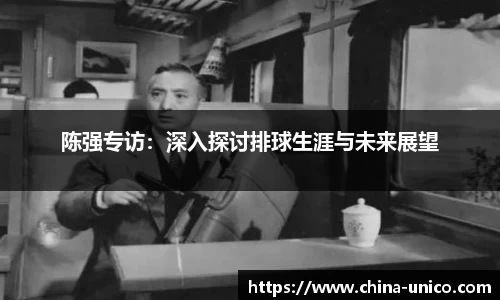 陈强专访：深入探讨排球生涯与未来展望