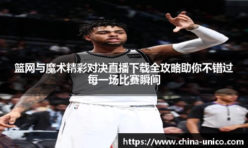 篮网与魔术精彩对决直播下载全攻略助你不错过每一场比赛瞬间