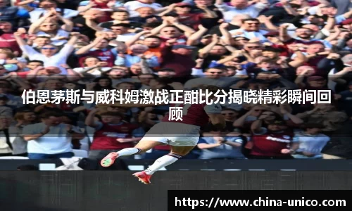 伯恩茅斯与威科姆激战正酣比分揭晓精彩瞬间回顾