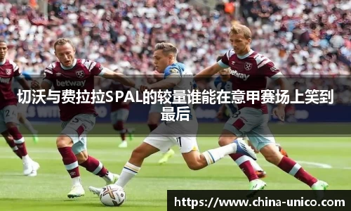 切沃与费拉拉SPAL的较量谁能在意甲赛场上笑到最后