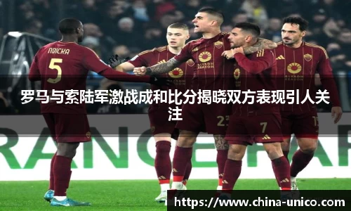 罗马与索陆军激战成和比分揭晓双方表现引人关注