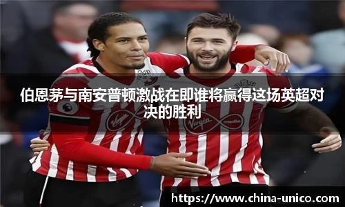 伯恩茅与南安普顿激战在即谁将赢得这场英超对决的胜利