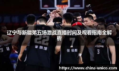 辽宁与新疆第五场激战直播时间及观看指南全解析